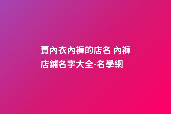 賣內衣內褲的店名 內褲店鋪名字大全-名學網